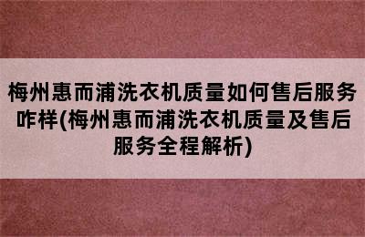 梅州惠而浦洗衣机质量如何售后服务咋样(梅州惠而浦洗衣机质量及售后服务全程解析)