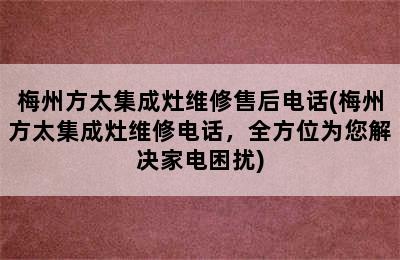 梅州方太集成灶维修售后电话(梅州方太集成灶维修电话，全方位为您解决家电困扰)