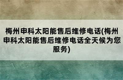 梅州申科太阳能售后维修电话(梅州申科太阳能售后维修电话全天候为您服务)