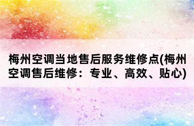 梅州空调当地售后服务维修点(梅州空调售后维修：专业、高效、贴心)