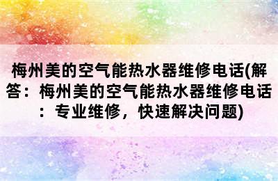 梅州美的空气能热水器维修电话(解答：梅州美的空气能热水器维修电话：专业维修，快速解决问题)