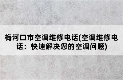 梅河口市空调维修电话(空调维修电话：快速解决您的空调问题)