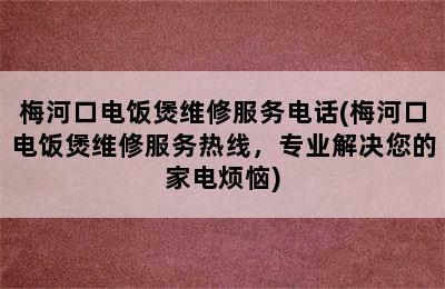 梅河口电饭煲维修服务电话(梅河口电饭煲维修服务热线，专业解决您的家电烦恼)