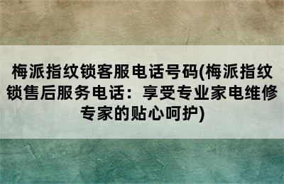 梅派指纹锁客服电话号码(梅派指纹锁售后服务电话：享受专业家电维修专家的贴心呵护)