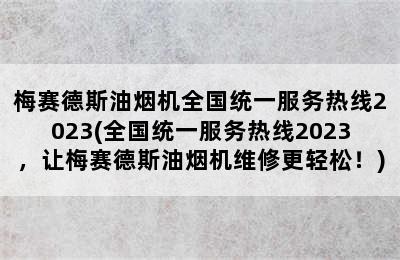 梅赛德斯油烟机全国统一服务热线2023(全国统一服务热线2023，让梅赛德斯油烟机维修更轻松！)