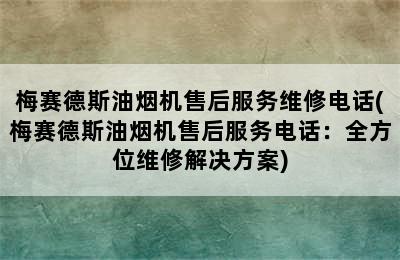 梅赛德斯油烟机售后服务维修电话(梅赛德斯油烟机售后服务电话：全方位维修解决方案)