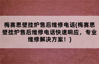 梅赛思壁挂炉售后维修电话(梅赛思壁挂炉售后维修电话快速响应，专业维修解决方案！)