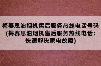 梅赛思油烟机售后服务热线电话号码(梅赛思油烟机售后服务热线电话：快速解决家电故障)