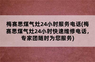 梅赛思煤气灶24小时服务电话(梅赛思煤气灶24小时快速维修电话，专家团随时为您服务)