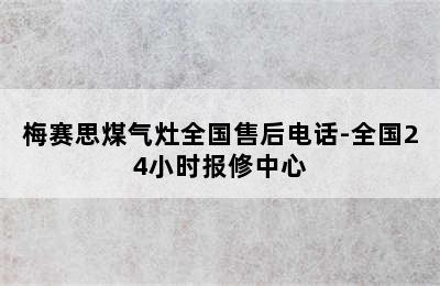 梅赛思煤气灶全国售后电话-全国24小时报修中心