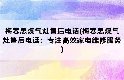 梅赛思煤气灶售后电话(梅赛思煤气灶售后电话：专注高效家电维修服务)