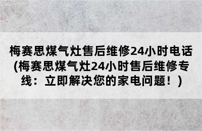 梅赛思煤气灶售后维修24小时电话(梅赛思煤气灶24小时售后维修专线：立即解决您的家电问题！)