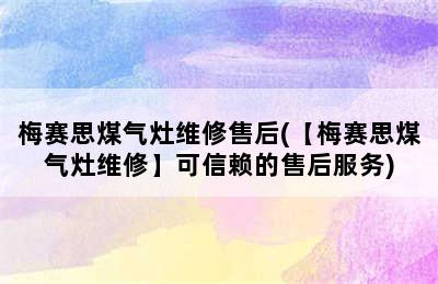 梅赛思煤气灶维修售后(【梅赛思煤气灶维修】可信赖的售后服务)