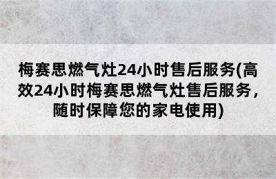 梅赛思燃气灶24小时售后服务(高效24小时梅赛思燃气灶售后服务，随时保障您的家电使用)