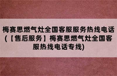 梅赛思燃气灶全国客服服务热线电话(【售后服务】梅赛思燃气灶全国客服热线电话专线)