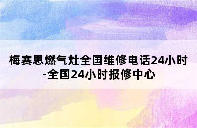 梅赛思燃气灶全国维修电话24小时-全国24小时报修中心