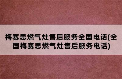 梅赛思燃气灶售后服务全国电话(全国梅赛思燃气灶售后服务电话)