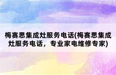 梅赛思集成灶服务电话(梅赛思集成灶服务电话，专业家电维修专家)