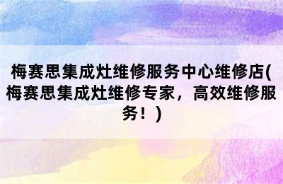 梅赛思集成灶维修服务中心维修店(梅赛思集成灶维修专家，高效维修服务！)