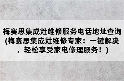 梅赛思集成灶维修服务电话地址查询(梅赛思集成灶维修专家：一键解决，轻松享受家电修理服务！)