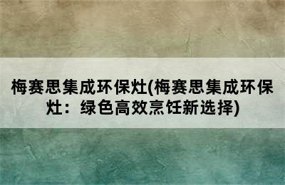 梅赛思集成环保灶(梅赛思集成环保灶：绿色高效烹饪新选择)