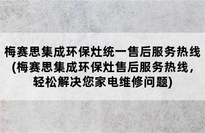 梅赛思集成环保灶统一售后服务热线(梅赛思集成环保灶售后服务热线，轻松解决您家电维修问题)