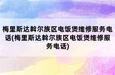 梅里斯达斡尔族区电饭煲维修服务电话(梅里斯达斡尔族区电饭煲维修服务电话)