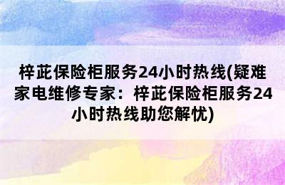 梓茈保险柜服务24小时热线(疑难家电维修专家：梓茈保险柜服务24小时热线助您解忧)