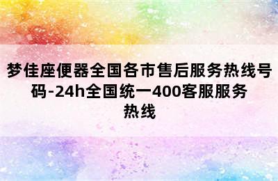 梦佳座便器全国各市售后服务热线号码-24h全国统一400客服服务热线