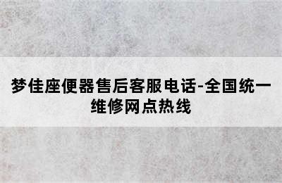 梦佳座便器售后客服电话-全国统一维修网点热线