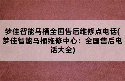 梦佳智能马桶全国售后维修点电话(梦佳智能马桶维修中心：全国售后电话大全)