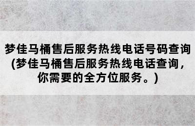 梦佳马桶售后服务热线电话号码查询(梦佳马桶售后服务热线电话查询，你需要的全方位服务。)