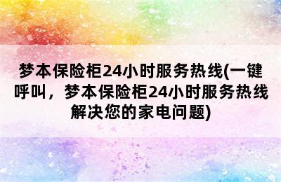 梦本保险柜24小时服务热线(一键呼叫，梦本保险柜24小时服务热线解决您的家电问题)