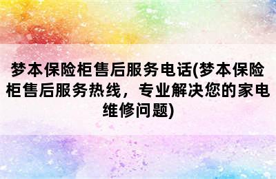 梦本保险柜售后服务电话(梦本保险柜售后服务热线，专业解决您的家电维修问题)