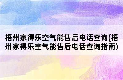 梧州家得乐空气能售后电话查询(梧州家得乐空气能售后电话查询指南)