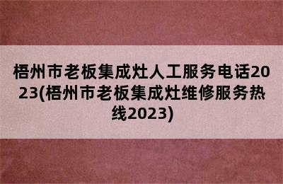 梧州市老板集成灶人工服务电话2023(梧州市老板集成灶维修服务热线2023)