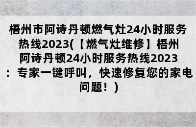 梧州市阿诗丹顿燃气灶24小时服务热线2023(【燃气灶维修】梧州阿诗丹顿24小时服务热线2023：专家一键呼叫，快速修复您的家电问题！)