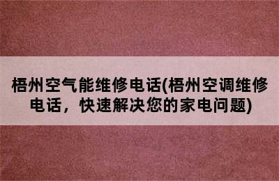 梧州空气能维修电话(梧州空调维修电话，快速解决您的家电问题)