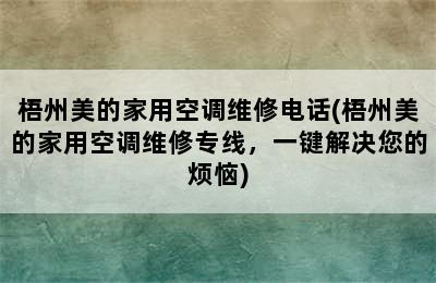 梧州美的家用空调维修电话(梧州美的家用空调维修专线，一键解决您的烦恼)