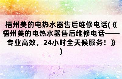 梧州美的电热水器售后维修电话(《梧州美的电热水器售后维修电话——专业高效，24小时全天候服务！》)