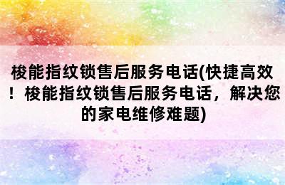 梭能指纹锁售后服务电话(快捷高效！梭能指纹锁售后服务电话，解决您的家电维修难题)