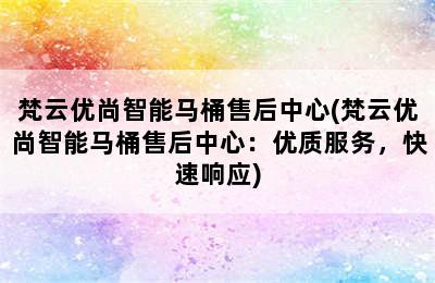 梵云优尚智能马桶售后中心(梵云优尚智能马桶售后中心：优质服务，快速响应)