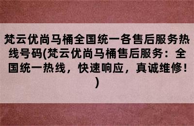 梵云优尚马桶全国统一各售后服务热线号码(梵云优尚马桶售后服务：全国统一热线，快速响应，真诚维修！)