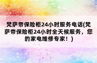 梵萨帝保险柜24小时服务电话(梵萨帝保险柜24小时全天候服务，您的家电维修专家！)