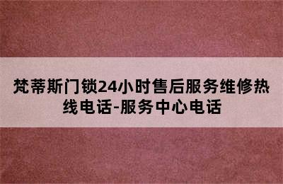 梵蒂斯门锁24小时售后服务维修热线电话-服务中心电话