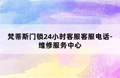 梵蒂斯门锁24小时客服客服电话-维修服务中心