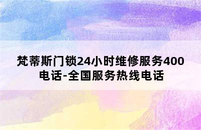 梵蒂斯门锁24小时维修服务400电话-全国服务热线电话