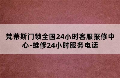 梵蒂斯门锁全国24小时客服报修中心-维修24小时服务电话