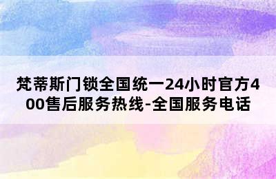 梵蒂斯门锁全国统一24小时官方400售后服务热线-全国服务电话