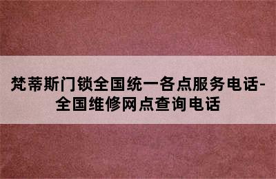 梵蒂斯门锁全国统一各点服务电话-全国维修网点查询电话